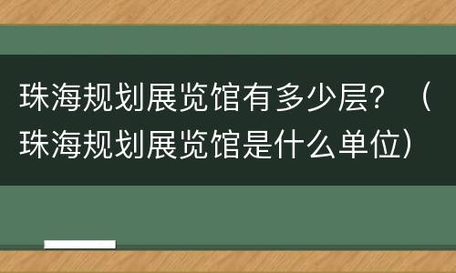 珠海规划展览馆有多少层？（珠海规划展览馆是什么单位）