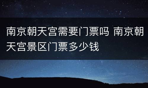 南京朝天宫需要门票吗 南京朝天宫景区门票多少钱