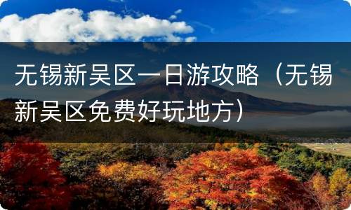 无锡新吴区一日游攻略（无锡新吴区免费好玩地方）