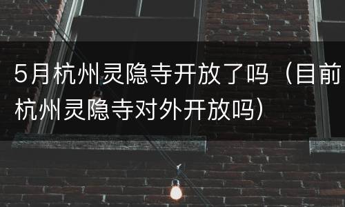 5月杭州灵隐寺开放了吗（目前杭州灵隐寺对外开放吗）