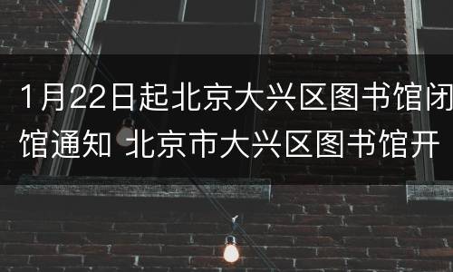 1月22日起北京大兴区图书馆闭馆通知 北京市大兴区图书馆开放时间