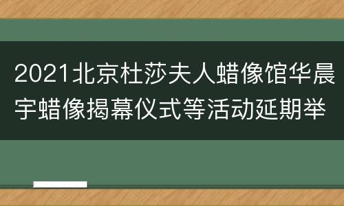 2021北京杜莎夫人蜡像馆华晨宇蜡像揭幕仪式等活动延期举办