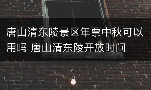 唐山清东陵景区年票中秋可以用吗 唐山清东陵开放时间