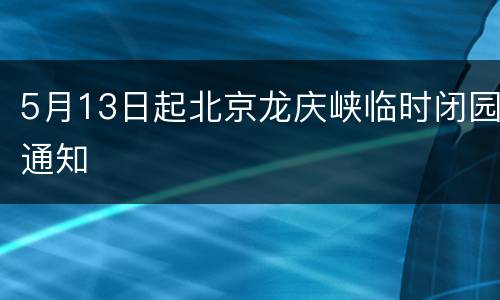 5月13日起北京龙庆峡临时闭园通知