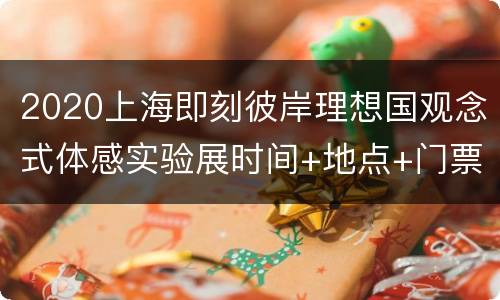 2020上海即刻彼岸理想国观念式体感实验展时间+地点+门票