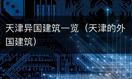 天津异国建筑一览（天津的外国建筑）