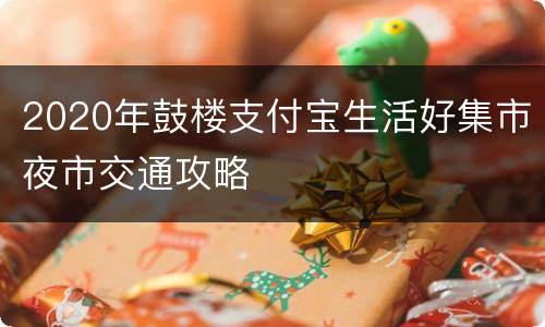 2020年鼓楼支付宝生活好集市夜市交通攻略