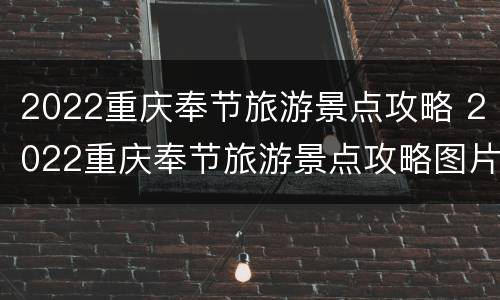 2022重庆奉节旅游景点攻略 2022重庆奉节旅游景点攻略图片