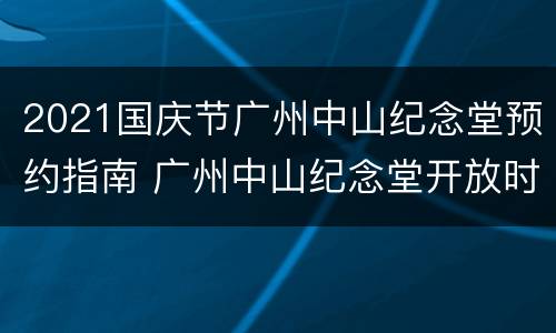 2021国庆节广州中山纪念堂预约指南 广州中山纪念堂开放时间表