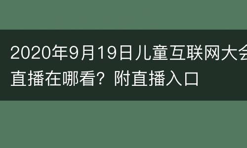 2020年9月19日儿童互联网大会直播在哪看？附直播入口