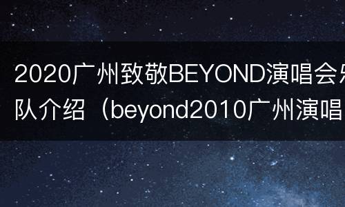 2020广州致敬BEYOND演唱会乐队介绍（beyond2010广州演唱会）