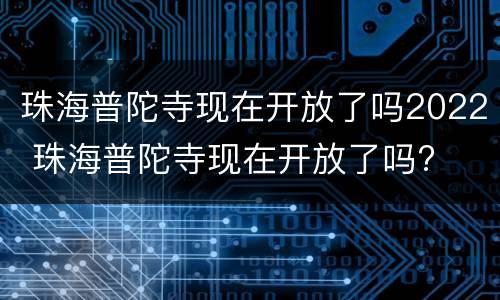 珠海普陀寺现在开放了吗2022 珠海普陀寺现在开放了吗?