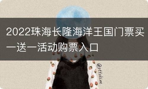 2022珠海长隆海洋王国门票买一送一活动购票入口