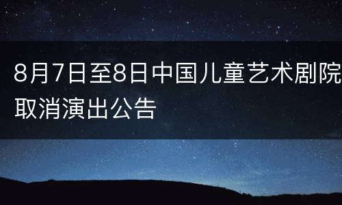 8月7日至8日中国儿童艺术剧院取消演出公告