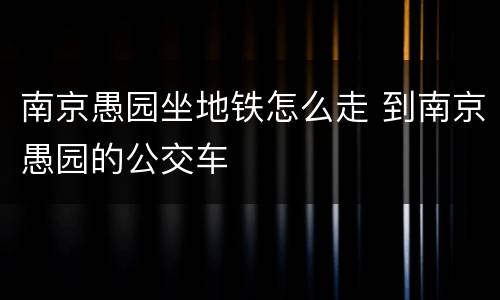 南京愚园坐地铁怎么走 到南京愚园的公交车