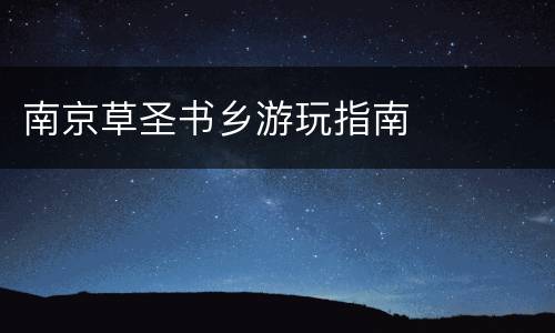 南京草圣书乡游玩指南