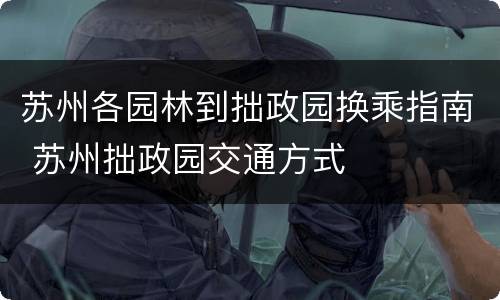 苏州各园林到拙政园换乘指南 苏州拙政园交通方式