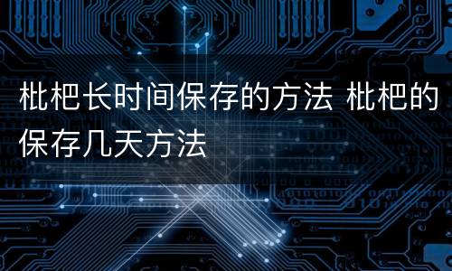 枇杷长时间保存的方法 枇杷的保存几天方法