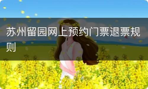 苏州留园网上预约门票退票规则