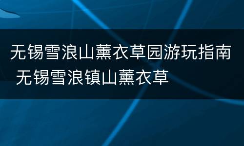 无锡雪浪山薰衣草园游玩指南 无锡雪浪镇山薰衣草