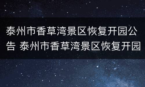 泰州市香草湾景区恢复开园公告 泰州市香草湾景区恢复开园公告公示