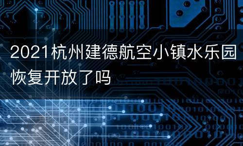 2021杭州建德航空小镇水乐园恢复开放了吗
