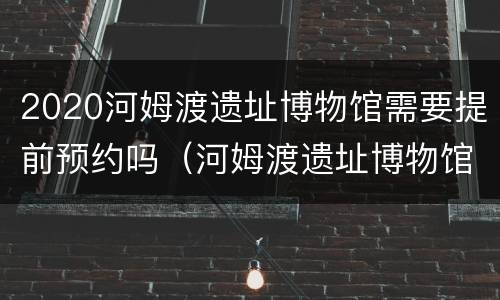 2020河姆渡遗址博物馆需要提前预约吗（河姆渡遗址博物馆开放时间）
