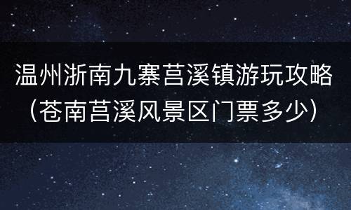 温州浙南九寨莒溪镇游玩攻略（苍南莒溪风景区门票多少）