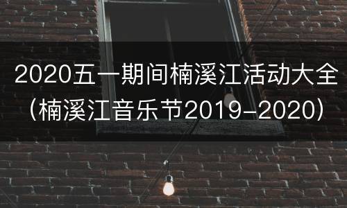 2020五一期间楠溪江活动大全（楠溪江音乐节2019-2020）