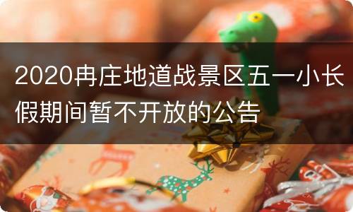 2020冉庄地道战景区五一小长假期间暂不开放的公告