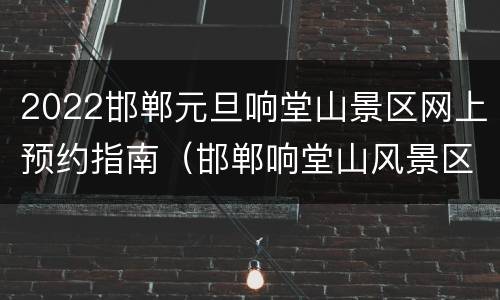 2022邯郸元旦响堂山景区网上预约指南（邯郸响堂山风景区门票）