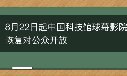 8月22日起中国科技馆球幕影院恢复对公众开放