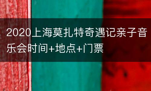 2020上海莫扎特奇遇记亲子音乐会时间+地点+门票