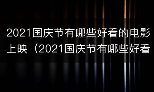 2021国庆节有哪些好看的电影上映（2021国庆节有哪些好看的电影上映了）