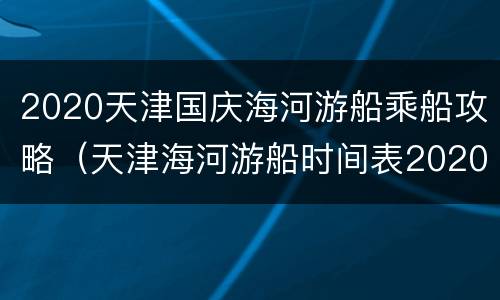 2020天津国庆海河游船乘船攻略（天津海河游船时间表2020）
