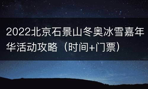 2022北京石景山冬奥冰雪嘉年华活动攻略（时间+门票）