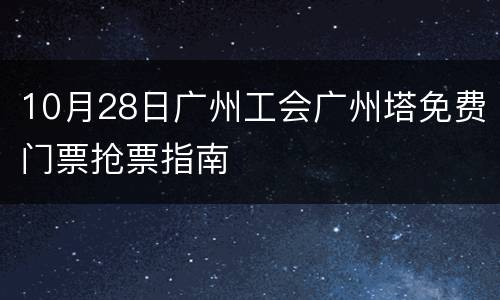 10月28日广州工会广州塔免费门票抢票指南