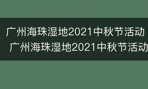 广州海珠湿地2021中秋节活动 广州海珠湿地2021中秋节活动时间