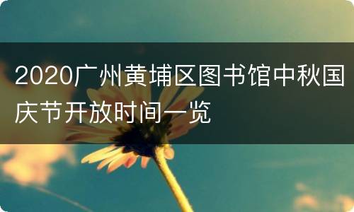 2020广州黄埔区图书馆中秋国庆节开放时间一览