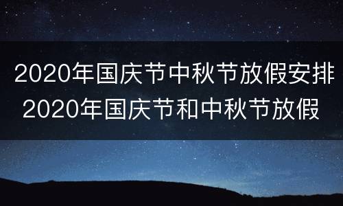 2020年国庆节中秋节放假安排 2020年国庆节和中秋节放假