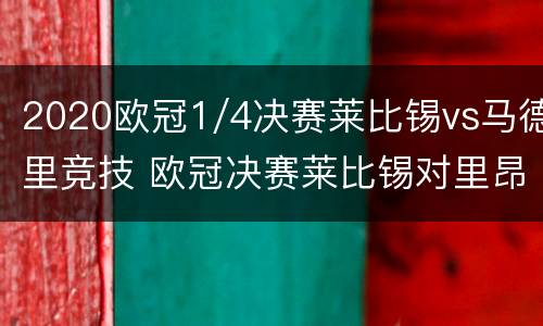 2020欧冠1/4决赛莱比锡vs马德里竞技 欧冠决赛莱比锡对里昂