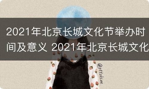 2021年北京长城文化节举办时间及意义 2021年北京长城文化节举办时间及意义是什么