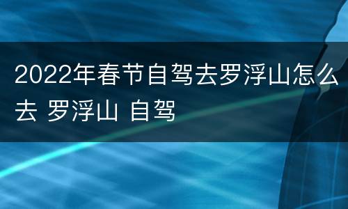 2022年春节自驾去罗浮山怎么去 罗浮山 自驾