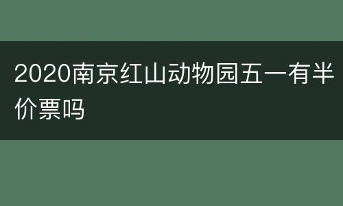 2020南京红山动物园五一有半价票吗