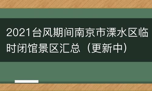 2021台风期间南京市溧水区临时闭馆景区汇总（更新中）