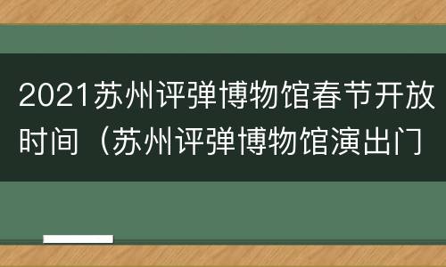 2021苏州评弹博物馆春节开放时间（苏州评弹博物馆演出门票）