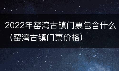 2022年窑湾古镇门票包含什么（窑湾古镇门票价格）