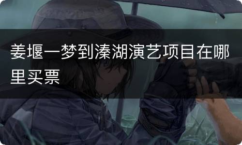 姜堰一梦到溱湖演艺项目在哪里买票