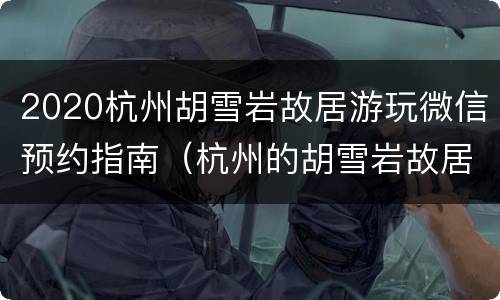 2020杭州胡雪岩故居游玩微信预约指南（杭州的胡雪岩故居门票多少）