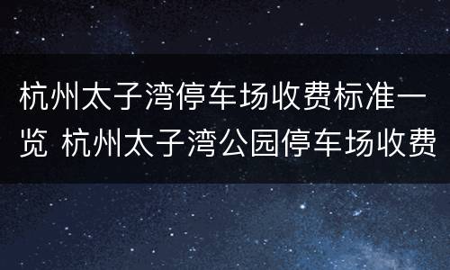 杭州太子湾停车场收费标准一览 杭州太子湾公园停车场收费